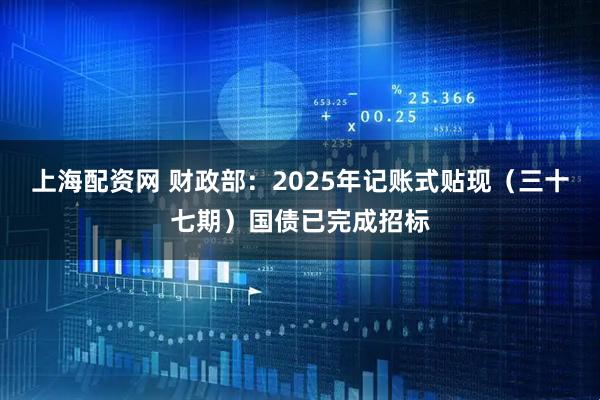 上海配资网 财政部：2025年记账式贴现（三十七期）国债已完成招标