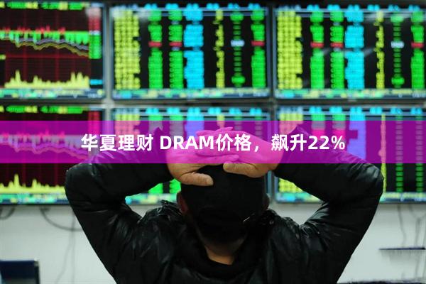 华夏理财 DRAM价格，飙升22%