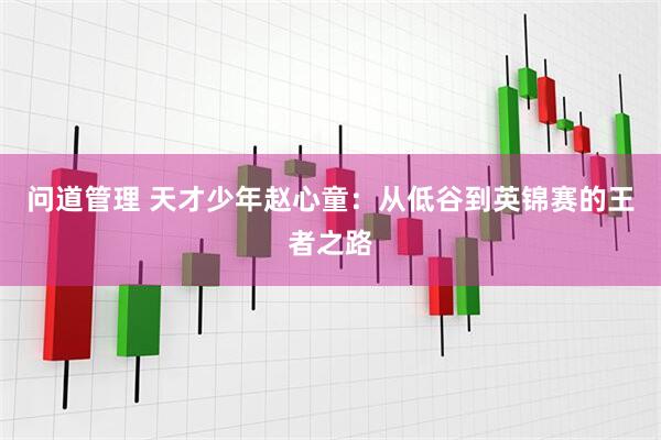 问道管理 天才少年赵心童：从低谷到英锦赛的王者之路
